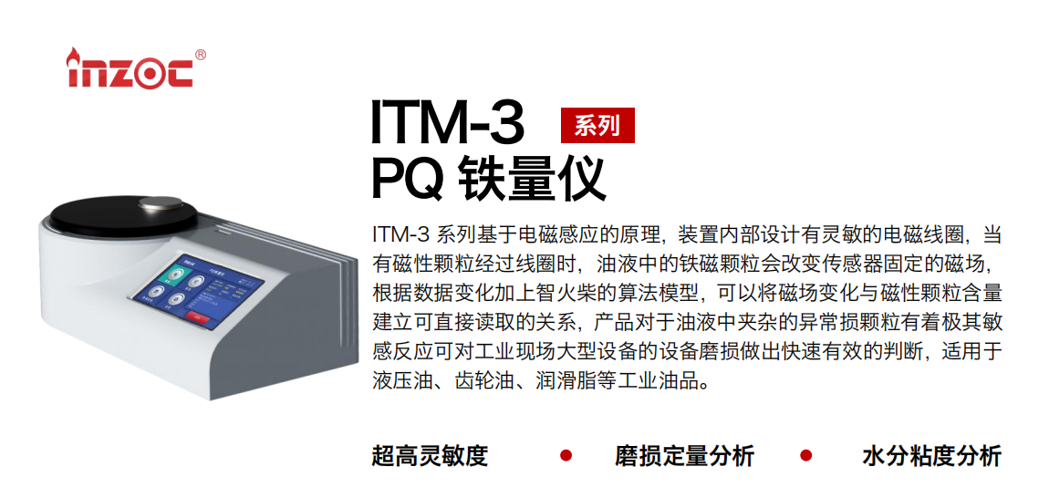 ITM-3系列PQ鐵量儀基于電磁感應的原理，裝置內部設計有靈敏的電磁線圈，當有磁性顆粒經過線圈時，油液中的鐵磁顆粒會改變傳感器固定的磁場，根據(jù)數(shù)據(jù)變化加上智火柴的算法模型，可以將磁場變化與磁性顆粒含量建立可直接讀取的關系，產品對于油液中夾雜的異常損顆粒有著極其敏感反應可對工業(yè)現(xiàn)場大型設備的設備磨損做出快速有效的判斷，適用于液壓油、齒輪油、潤滑脂等工業(yè)油品。